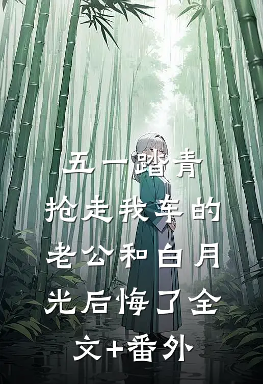 五一踏青，抢走我车的老公和白月光后悔了全文+番外