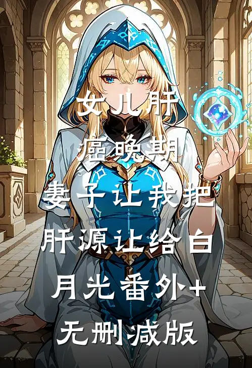 女儿肝癌晚期，妻子让我把肝源让给白月光番外+无删减版