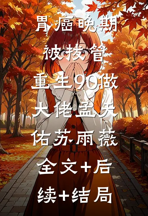 胃癌晚期被拔管，重生90做大佬孟天佑苏雨薇全文+后续+结局