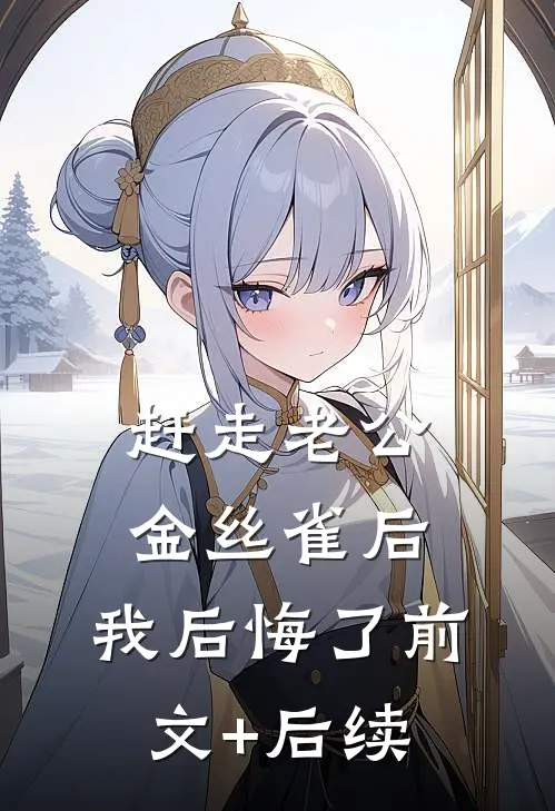 赶走老公金丝雀后，我后悔了前文+后续