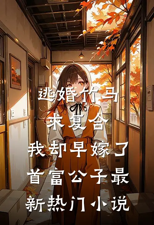 逃婚竹马求复合，我却早嫁了首富公子最新热门小说