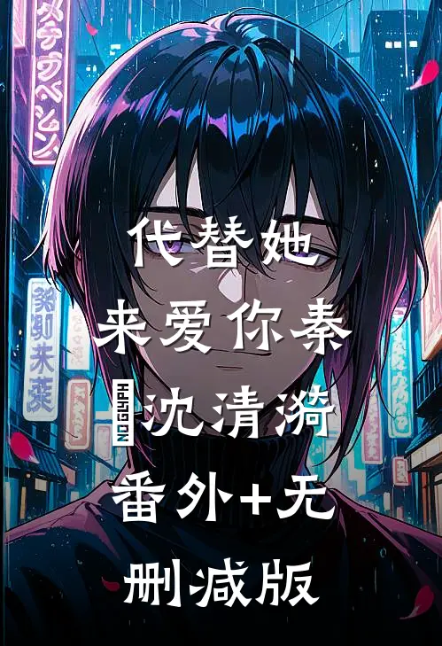代替她，来爱你秦旸沈清漪:番外+无删减版