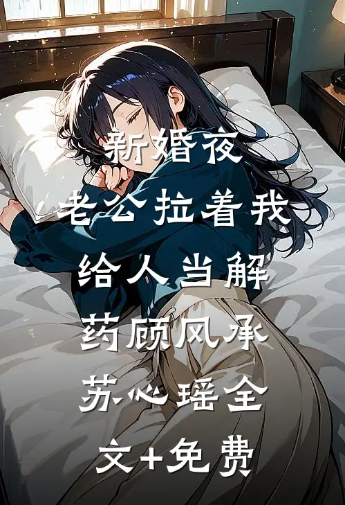 新婚夜，老公拉着我给人当解药顾风承苏心瑶全文+免费