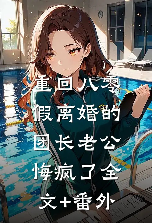 重回八零，假离婚的团长老公悔疯了全文+番外