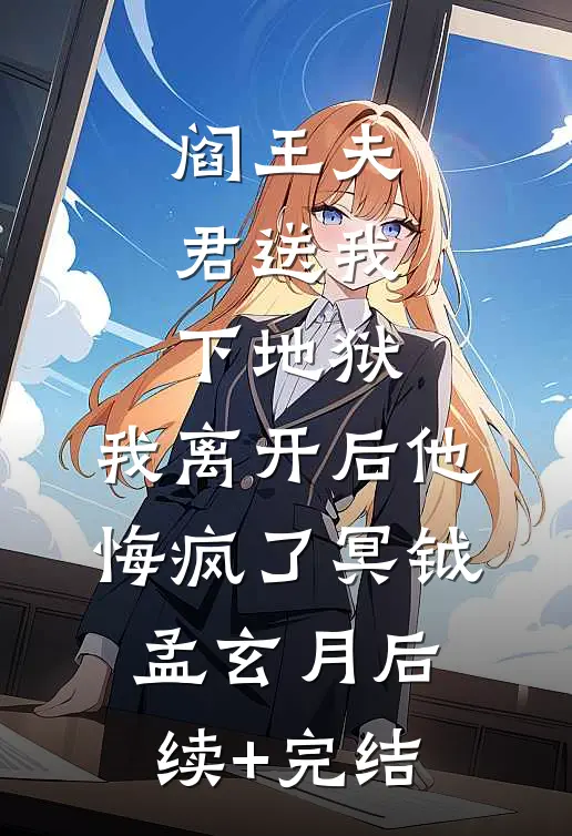 阎王夫君送我下地狱，我离开后他悔疯了冥钺孟玄月后续+完结