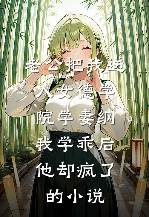 老公把我送入女德学院学妻纲，我学乖后他却疯了的小说