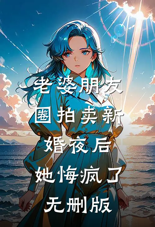 老婆朋友圈拍卖新婚夜后，她悔疯了无删版