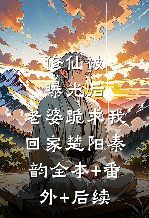 修仙被曝光后，老婆跪求我回家楚阳秦韵全本+番外+后续
