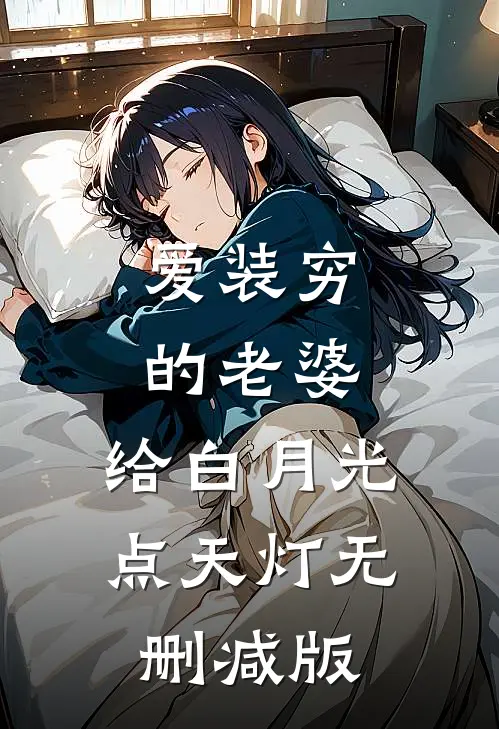 爱装穷的老婆，给白月光点天灯无删减版