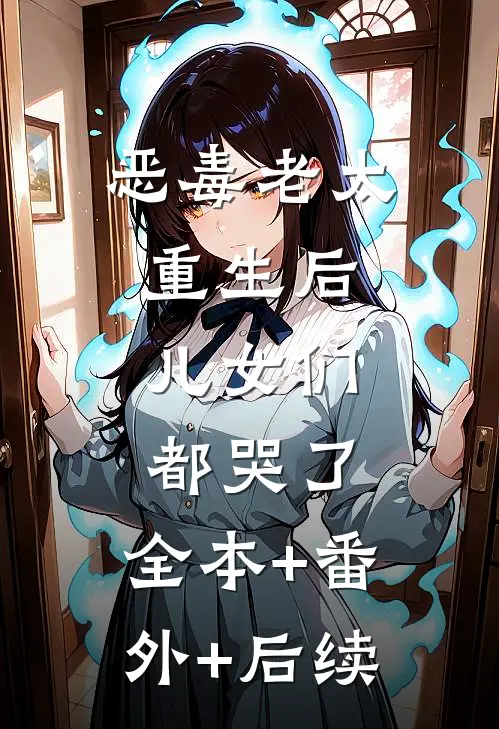 恶毒老太重生后，儿女们都哭了:全本+番外+后续
