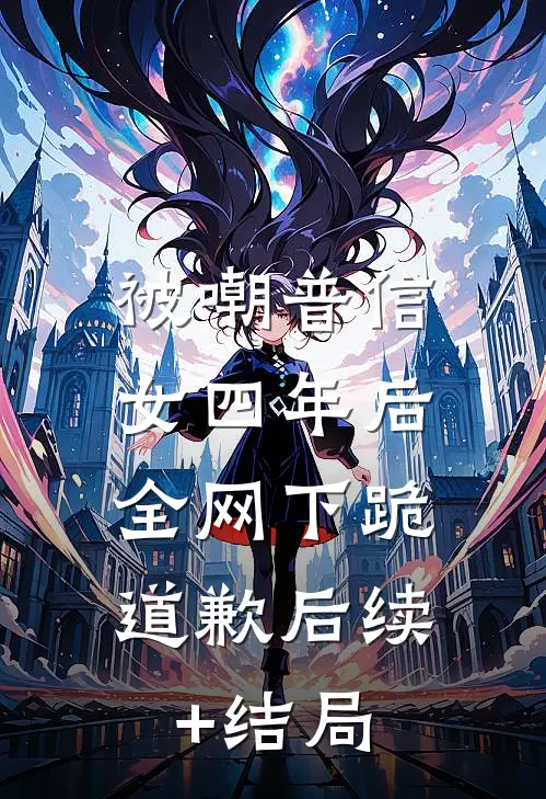 被嘲普信女四年后，全网下跪道歉后续+结局