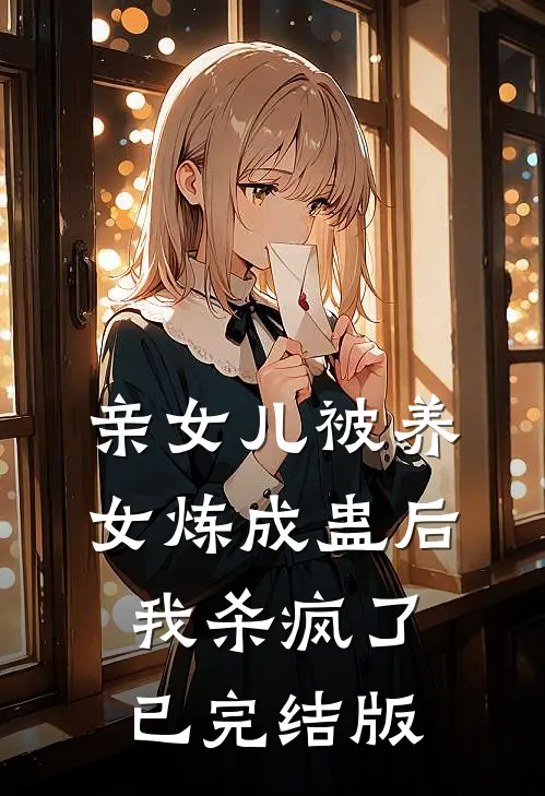亲女儿被养女炼成蛊后，我杀疯了已完结版