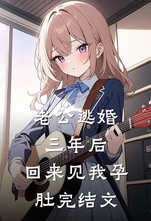 老公逃婚三年后，回来见我孕肚完结文