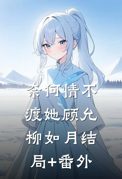 奈何情不渡她顾允柳如月结局+番外