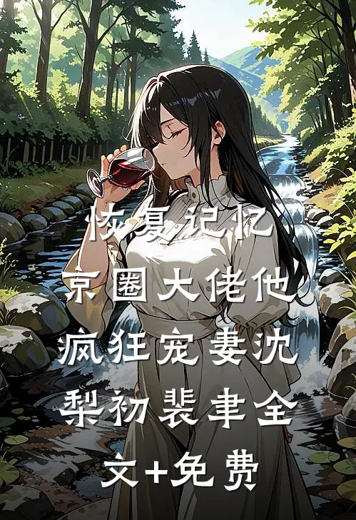 恢复记忆，京圈大佬他疯狂宠妻沈梨初裴聿全文+免费