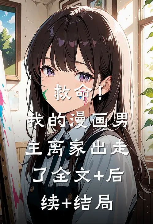 救命！我的漫画男主离家出走了:全文+后续+结局