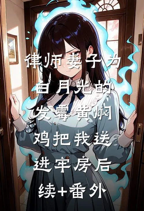 律师妻子为白月光的发霉黄焖鸡把我送进牢房后续+番外
