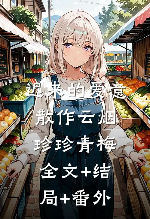 迟来的爱意，散作云烟珍珍青梅:全文+结局+番外