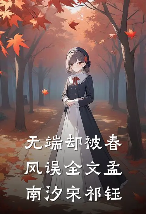 无端却被春风误全文孟南汐宋祁钰