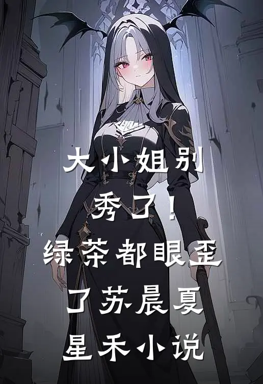 大小姐别秀了！绿茶都眼歪了苏晨夏星禾小说