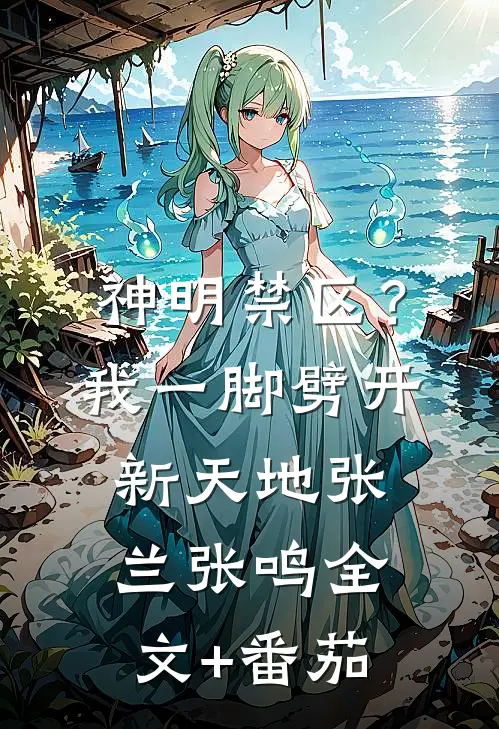 神明禁区？我一脚劈开新天地张兰张鸣全文+番茄