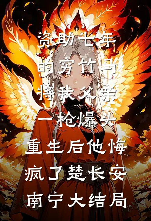 资助七年的穷竹马将我父亲一枪爆头，重生后他悔疯了楚长安南宁大结局