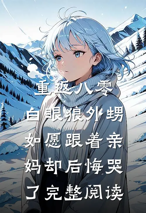重返八零，白眼狼外甥如愿跟着亲妈却后悔哭了完整阅读