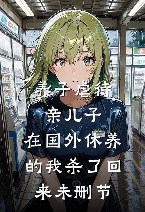 养子虐待亲儿子，在国外休养的我杀了回来未删节