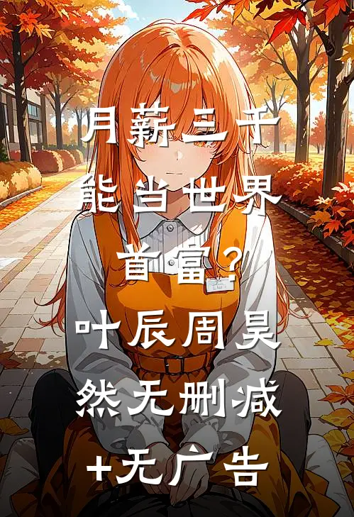 月薪三千，能当世界首富？叶辰周昊然无删减+无广告