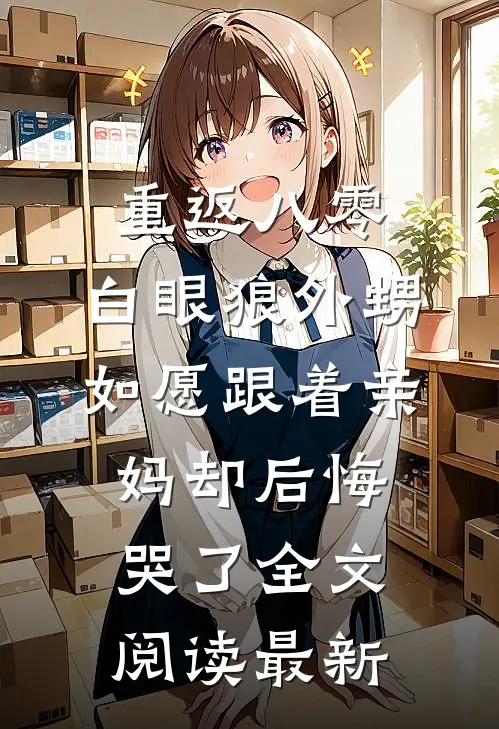 重返八零，白眼狼外甥如愿跟着亲妈却后悔哭了全文阅读最新