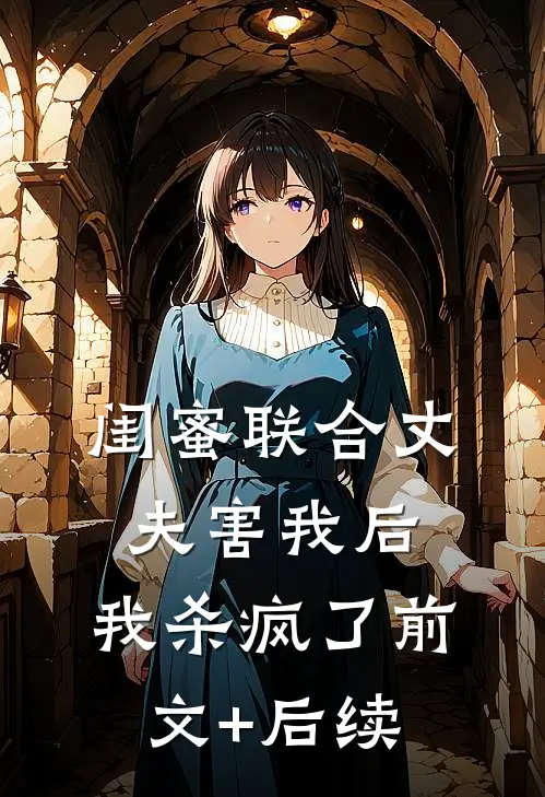 闺蜜联合丈夫害我后，我杀疯了前文+后续
