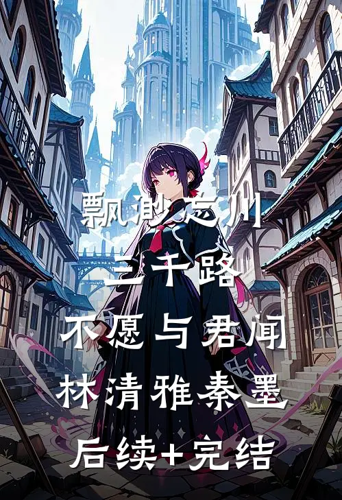 飘渺忘川三千路，不愿与君闻林清雅秦墨后续+完结