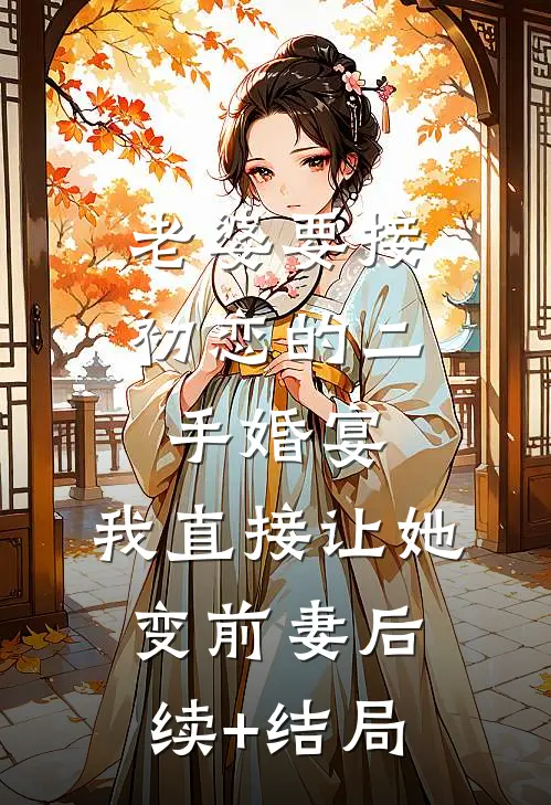 老婆要接初恋的二手婚宴，我直接让她变前妻后续+结局