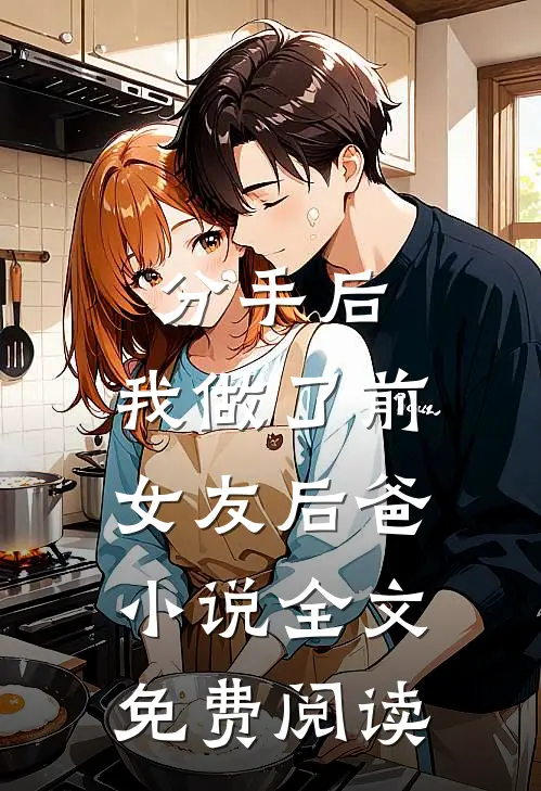 分手后，我做了前女友后爸小说全文免费阅读