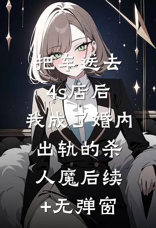 把车送去4s店后，我成了婚内出轨的杀人魔后续+无弹窗