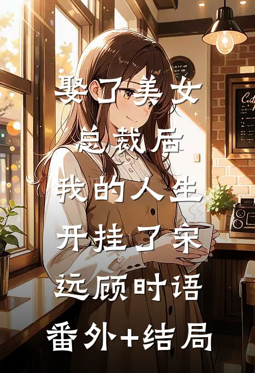 娶了美女总裁后，我的人生开挂了宋远顾时语:(番外)+(结局)