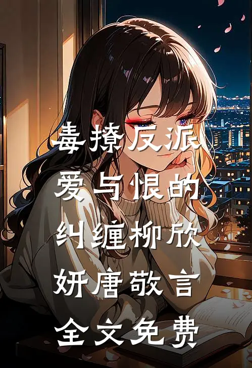 毒撩反派：爱与恨的纠缠柳欣妍唐敬言全文免费