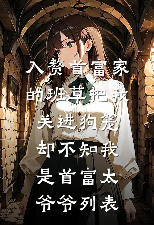 入赘首富家的班草把我关进狗笼，却不知我是首富太爷爷列表