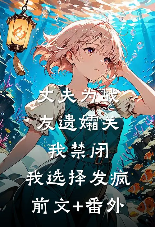 丈夫为战友遗孀关我禁闭，我选择发疯前文+番外