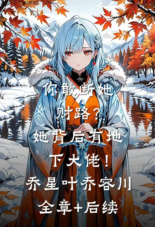 你敢断她财路？她背后有地下大佬！乔星叶乔容川全章+后续