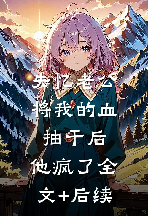 失忆老公将我的血抽干后，他疯了全文+后续