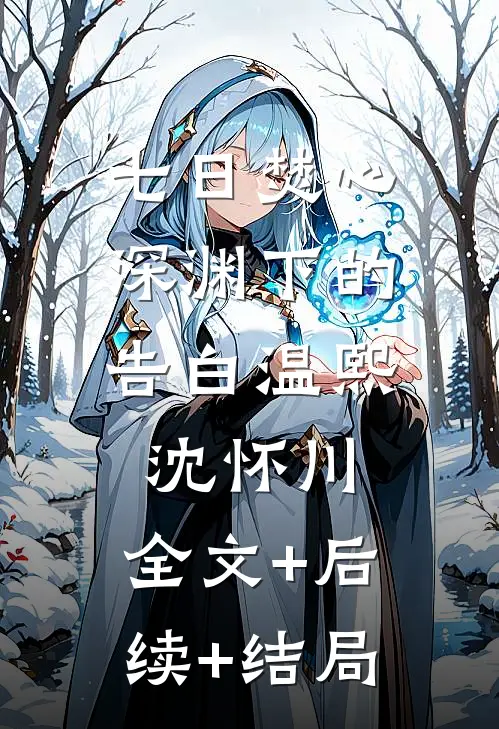 七日焚心，深渊下的告白温熙沈怀川:全文+后续+结局