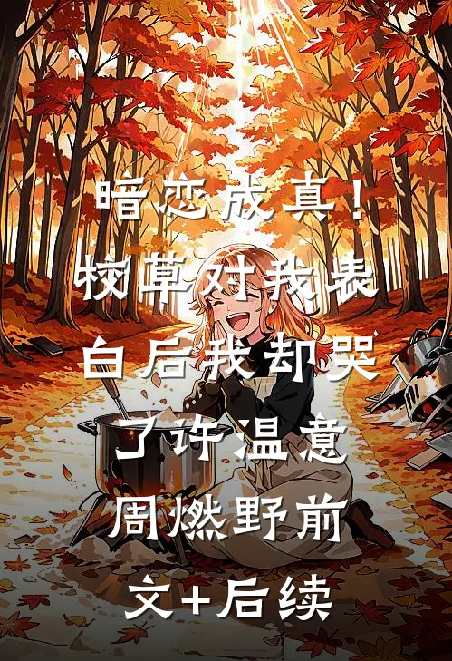暗恋成真！校草对我表白后我却哭了许温意周燃野前文+后续