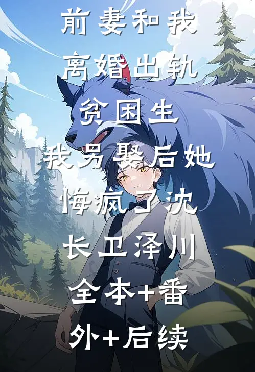 我做移植手术那天，前妻和我离婚出轨贫困生，我另娶后她悔疯了沈长卫泽川全本+番外+后续