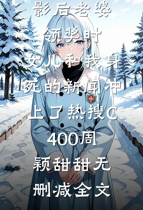 影后老婆领奖时，女儿和我身死的新闻冲上了热搜C400周颖甜甜无删减全文