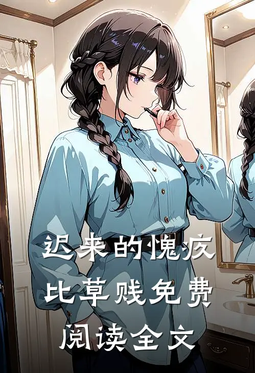 迟来的愧疚比草贱免费阅读全文