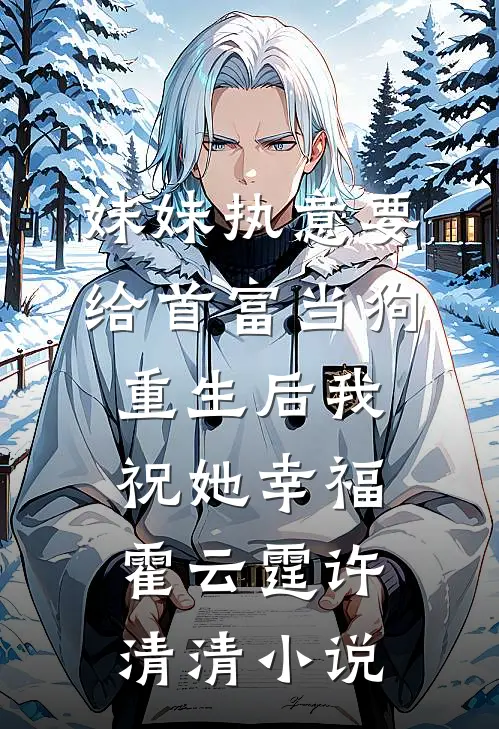 妹妹执意要给首富当狗，重生后我祝她幸福霍云霆许清清小说