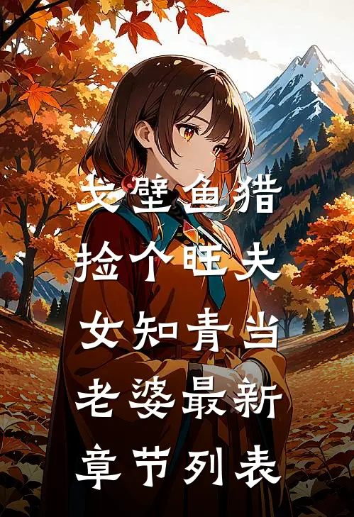 戈壁鱼猎：捡个旺夫女知青当老婆最新章节列表
