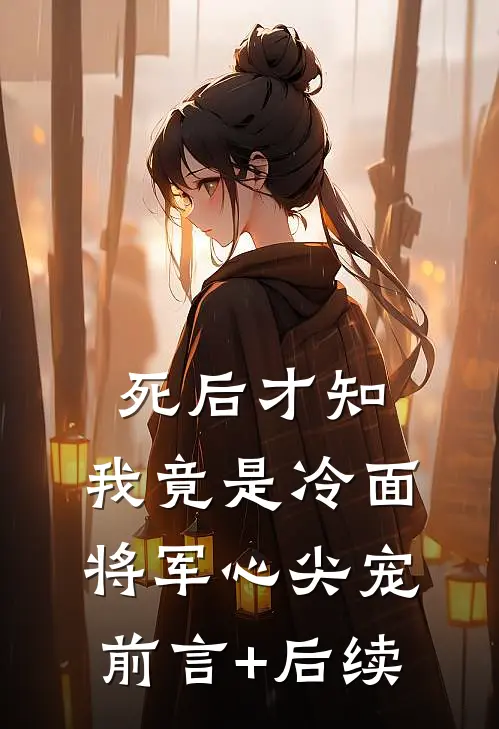 死后才知，我竟是冷面将军心尖宠前言+后续
