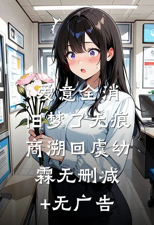 爱意全消，旧梦了无痕商溯回虞幼霖无删减+无广告